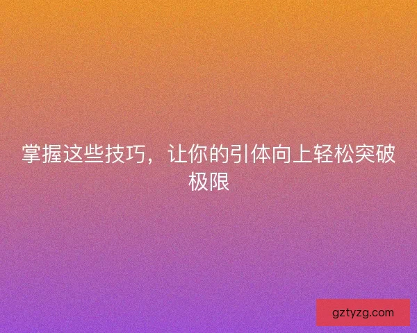 掌握这些技巧，让你的引体向上轻松突破极限