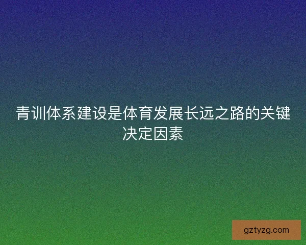 青训体系建设是体育发展长远之路的关键决定因素