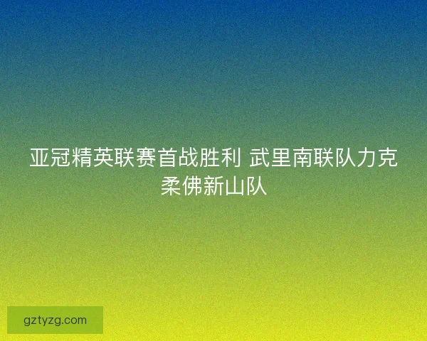 亚冠精英联赛首战胜利 武里南联队力克柔佛新山队