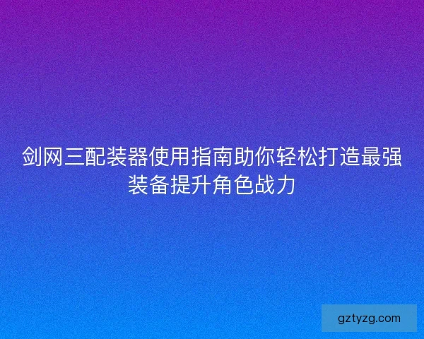 剑网三配装器使用指南助你轻松打造最强装备提升角色战力
